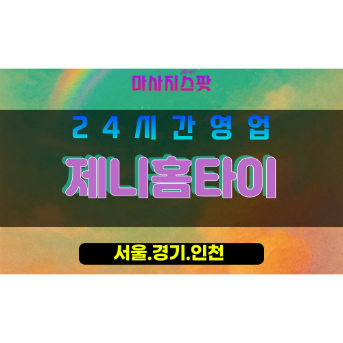 남북동출장마사지 - 남북동홈타이 - 제니홈타이 - 맞춤 케어 - 마사지스팟