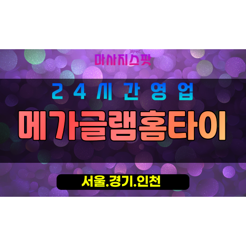인천동구화평동출장마사지 - 인천동구화평동홈타이 - 메가글램홈타이 - 스타일리시 맞춤 케어 - 마사지스팟